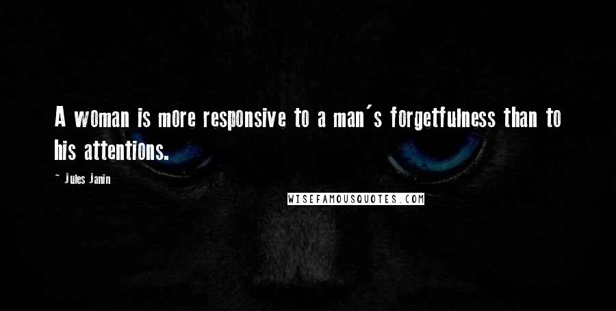 Jules Janin quotes: A woman is more responsive to a man's forgetfulness than to his attentions.