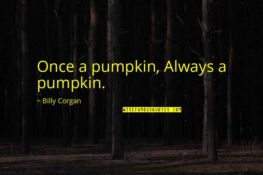 Jules Marchenoir Quotes By Billy Corgan: Once a pumpkin, Always a pumpkin.