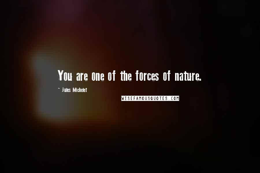 Jules Michelet quotes: You are one of the forces of nature.