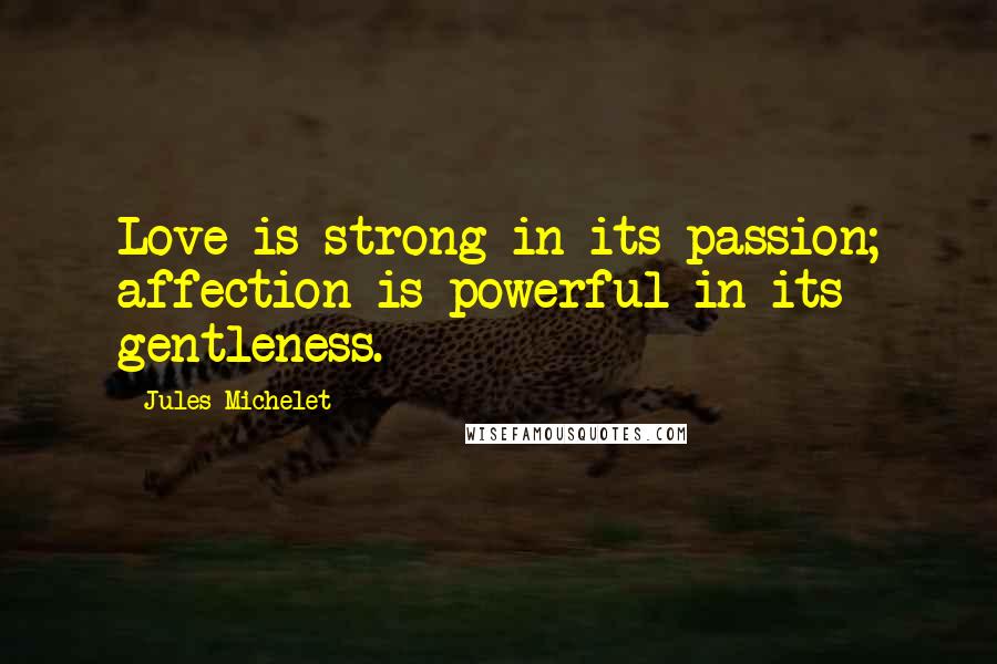 Jules Michelet quotes: Love is strong in its passion; affection is powerful in its gentleness.