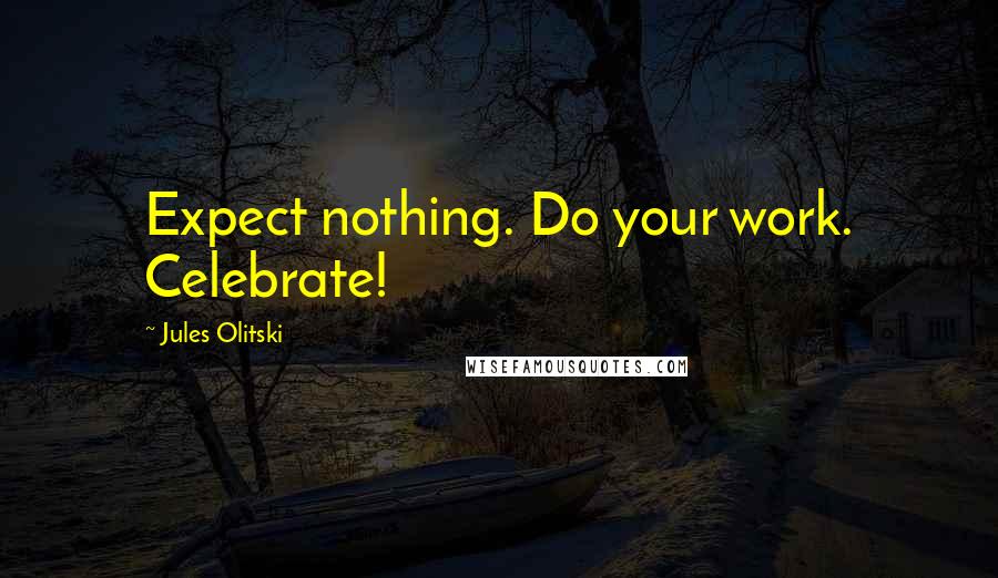 Jules Olitski quotes: Expect nothing. Do your work. Celebrate!