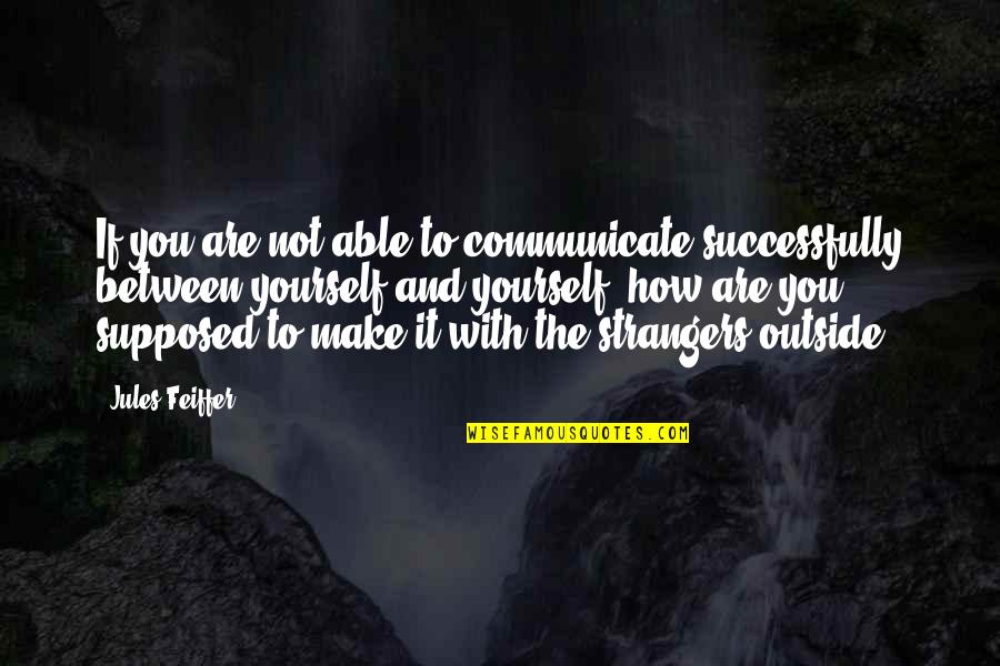 Jules Quotes By Jules Feiffer: If you are not able to communicate successfully Jules Quotes By Jules Feiffer: If you are not able to communicate successfully
