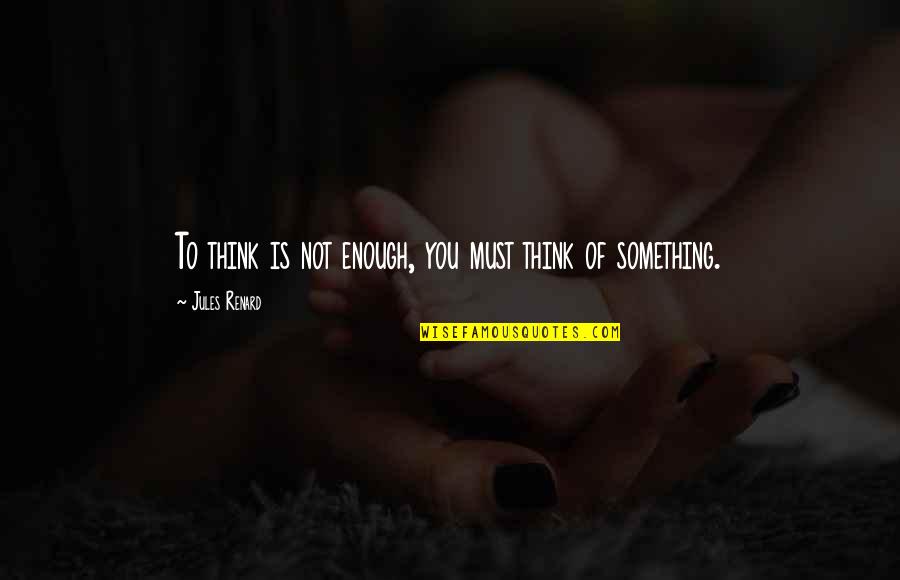 Jules Quotes By Jules Renard: To think is not enough, you must think Jules Quotes By Jules Renard: To think is not enough, you must think