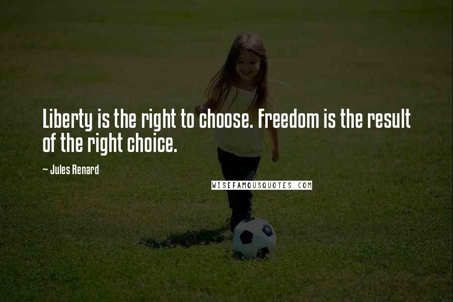 Jules Renard quotes: Liberty is the right to choose. Freedom is the result of the right choice.