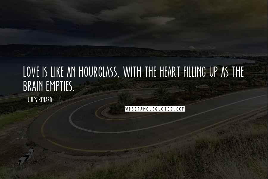 Jules Renard quotes: Love is like an hourglass, with the heart filling up as the brain empties.