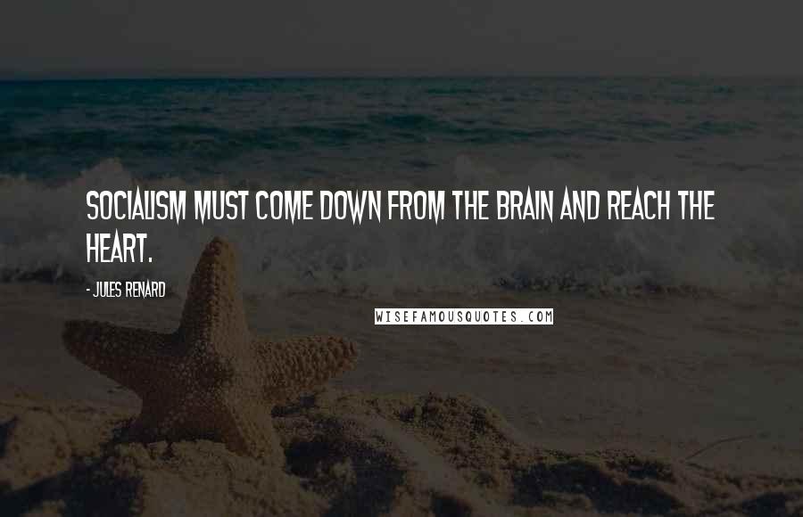 Jules Renard quotes: Socialism must come down from the brain and reach the heart.