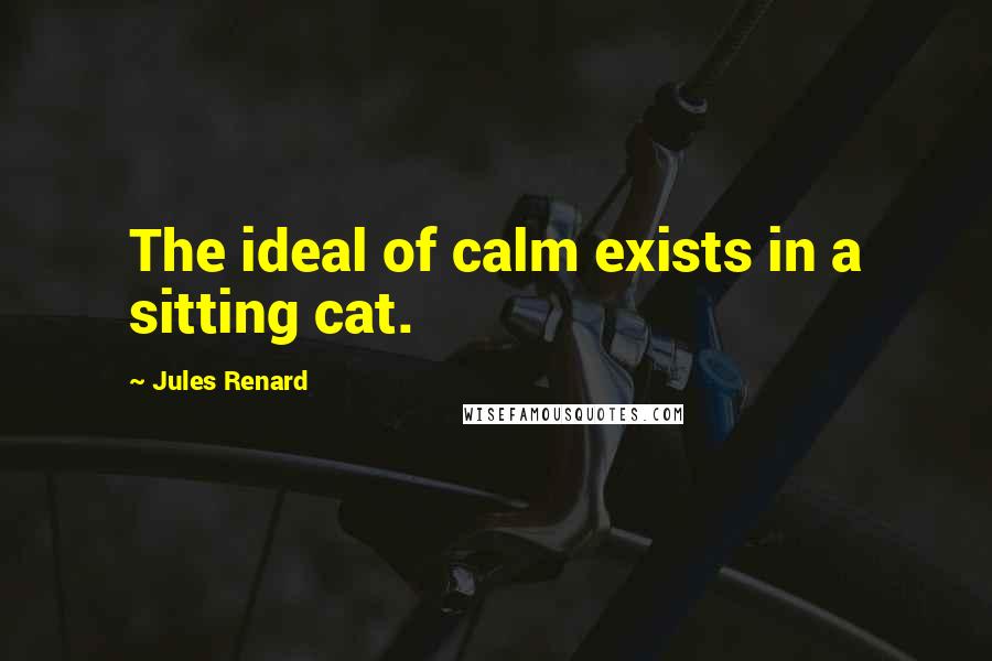 Jules Renard quotes: The ideal of calm exists in a sitting cat.