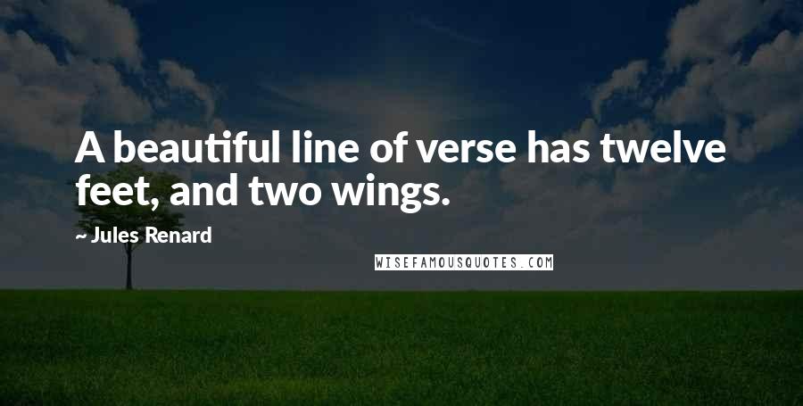 Jules Renard quotes: A beautiful line of verse has twelve feet, and two wings.