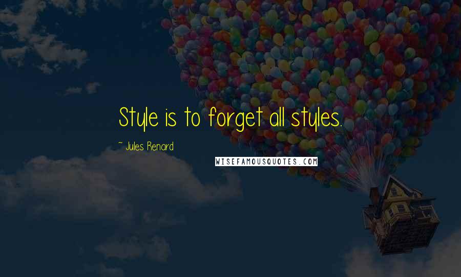 Jules Renard quotes: Style is to forget all styles.