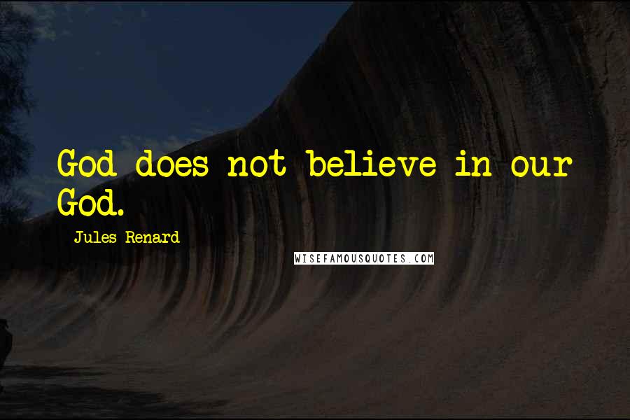 Jules Renard quotes: God does not believe in our God.