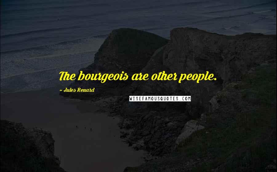 Jules Renard quotes: The bourgeois are other people.