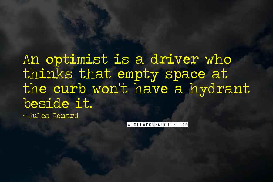 Jules Renard quotes: An optimist is a driver who thinks that empty space at the curb won't have a hydrant beside it.