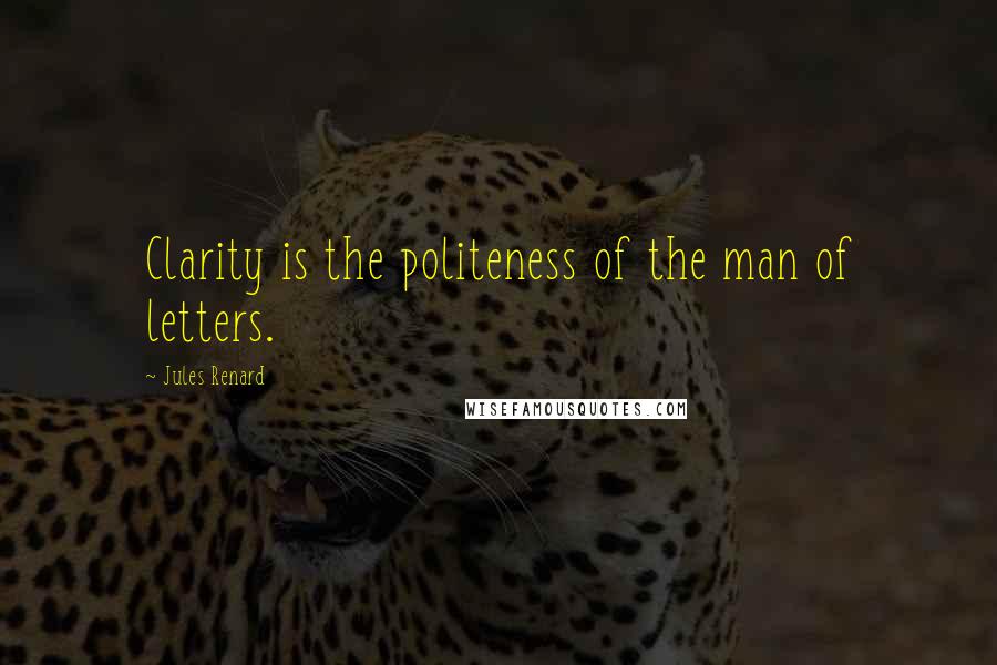 Jules Renard quotes: Clarity is the politeness of the man of letters.