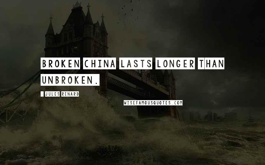 Jules Renard quotes: Broken china lasts longer than unbroken.