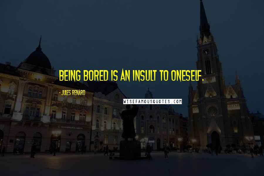 Jules Renard quotes: Being bored is an insult to oneself.