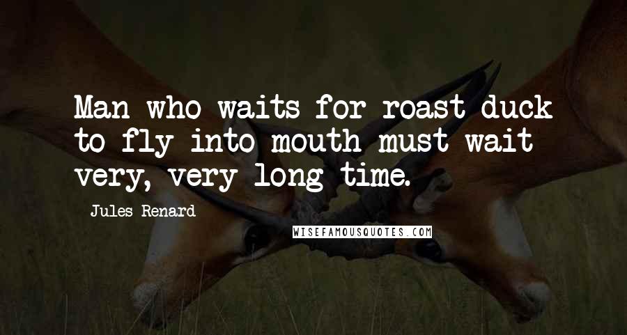 Jules Renard quotes: Man who waits for roast duck to fly into mouth must wait very, very long time.