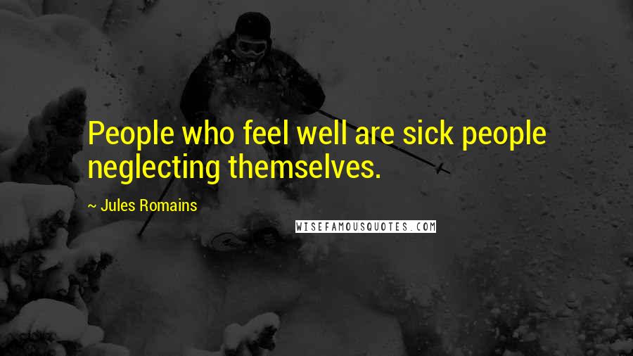 Jules Romains quotes: People who feel well are sick people neglecting themselves. Jules Romains quotes: People who feel well are sick people neglecting themselves.