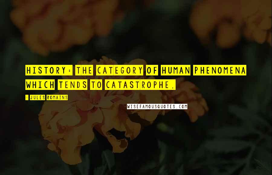 Jules Romains quotes: History: the category of human phenomena which tends to catastrophe. Jules Romains quotes: History: the category of human phenomena which tends to catastrophe.