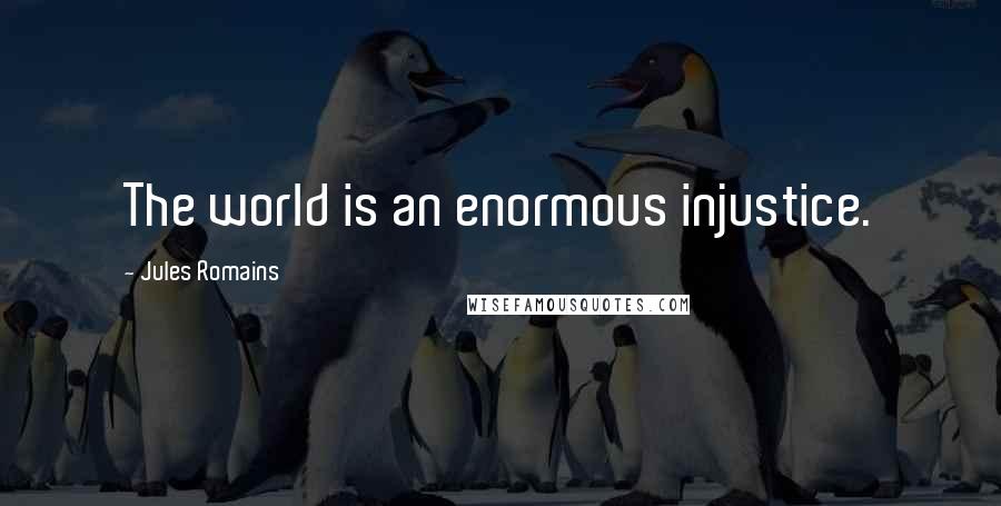 Jules Romains quotes: The world is an enormous injustice. Jules Romains quotes: The world is an enormous injustice.