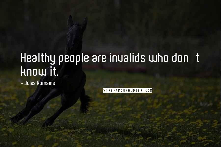 Jules Romains quotes: Healthy people are invalids who don't know it. Jules Romains quotes: Healthy people are invalids who don't know it.