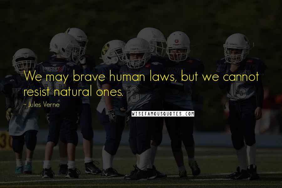 Jules Verne quotes: We may brave human laws, but we cannot resist natural ones.