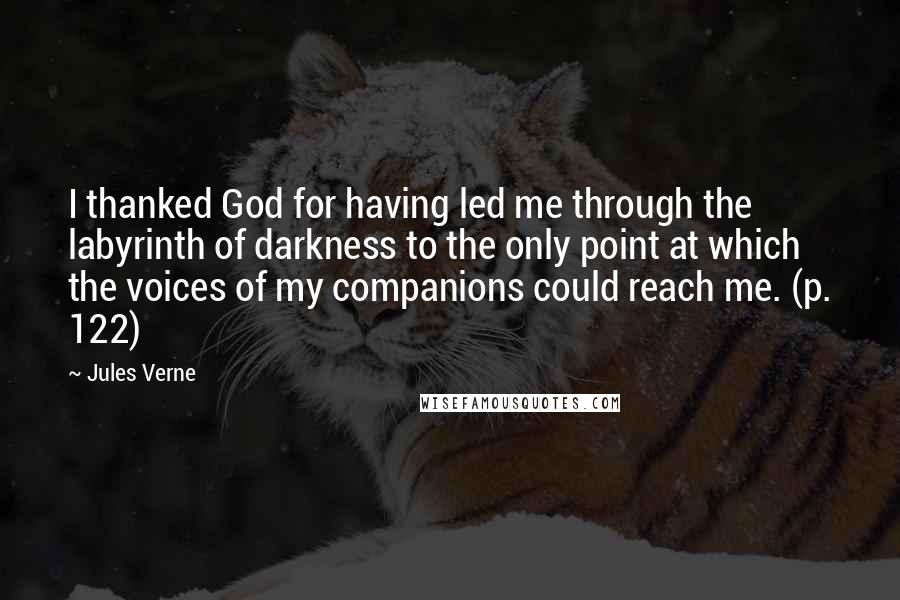 Jules Verne quotes: I thanked God for having led me through the labyrinth of darkness to the only point at which the voices of my companions could reach me. (p. 122)