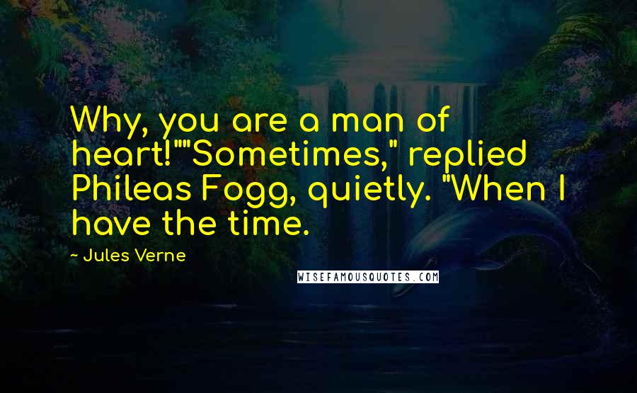 Jules Verne quotes: Why, you are a man of heart!""Sometimes," replied Phileas Fogg, quietly. "When I have the time.