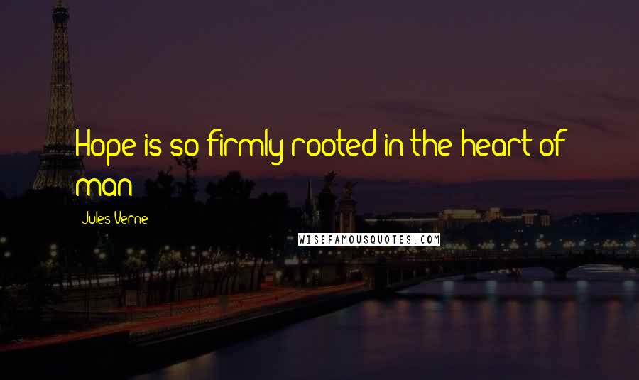 Jules Verne quotes: Hope is so firmly rooted in the heart of man!