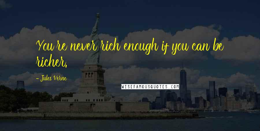 Jules Verne quotes: You're never rich enough if you can be richer.