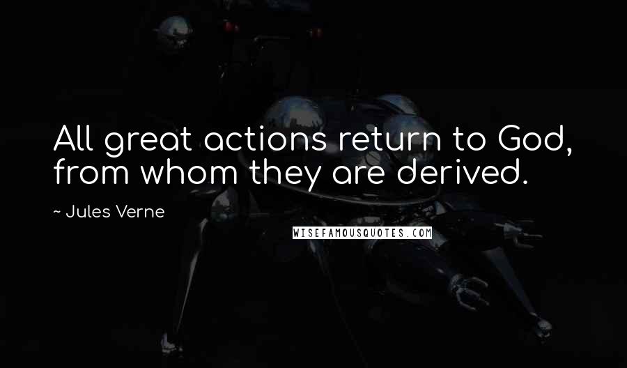 Jules Verne quotes: All great actions return to God, from whom they are derived.