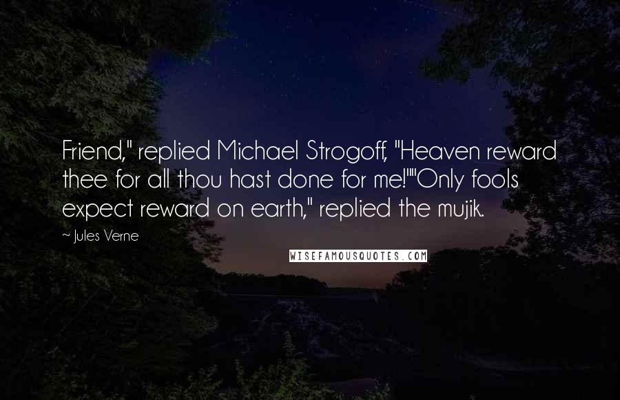 Jules Verne quotes: Friend," replied Michael Strogoff, "Heaven reward thee for all thou hast done for me!""Only fools expect reward on earth," replied the mujik.