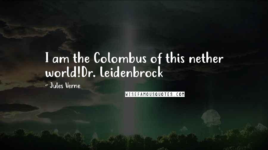 Jules Verne quotes: I am the Colombus of this nether world!Dr. Leidenbrock