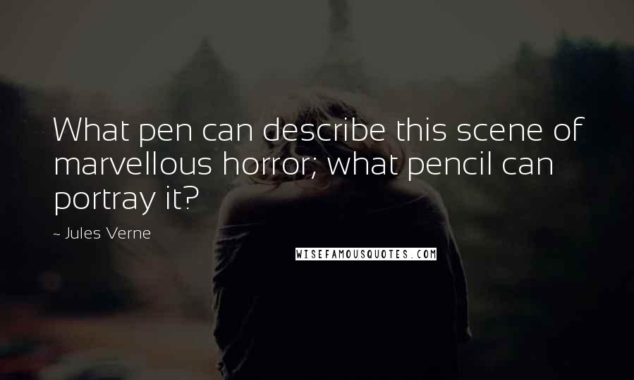 Jules Verne quotes: What pen can describe this scene of marvellous horror; what pencil can portray it?
