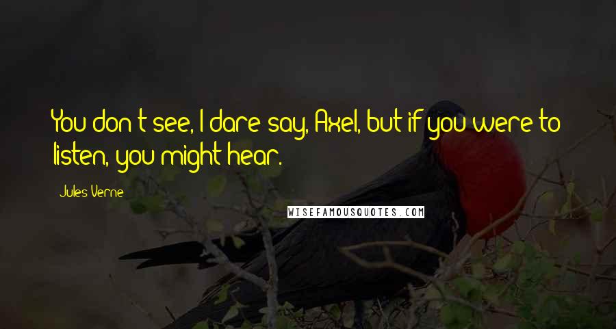 Jules Verne quotes: You don't see, I dare say, Axel, but if you were to listen, you might hear.