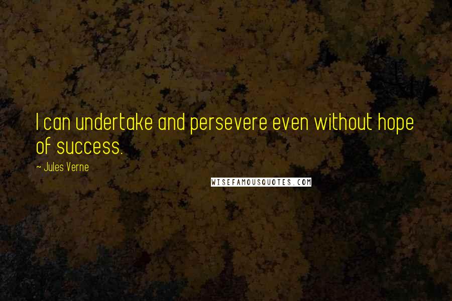 Jules Verne quotes: I can undertake and persevere even without hope of success.
