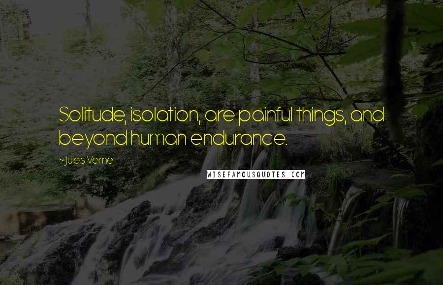 Jules Verne quotes: Solitude, isolation, are painful things, and beyond human endurance.