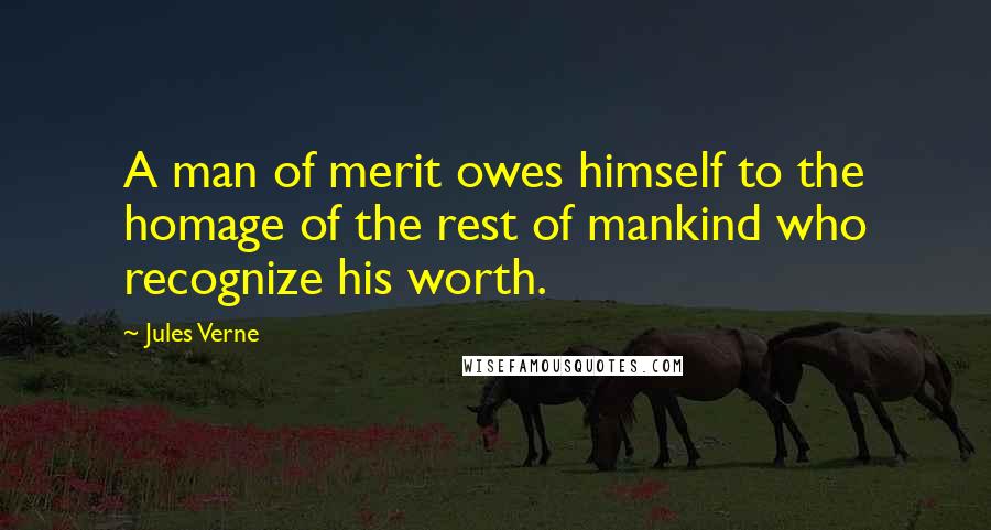 Jules Verne quotes: A man of merit owes himself to the homage of the rest of mankind who recognize his worth.