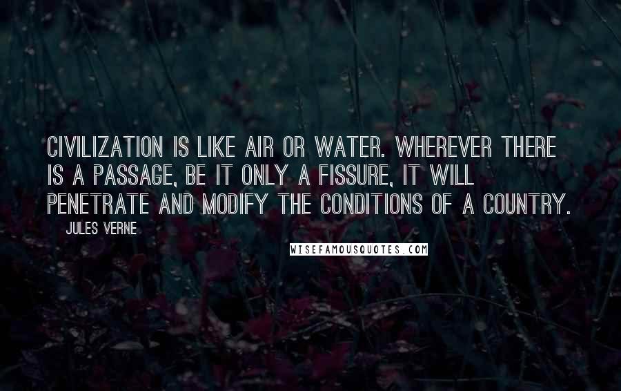 Jules Verne quotes: Civilization is like air or water. Wherever there is a passage, be it only a fissure, it will penetrate and modify the conditions of a country.