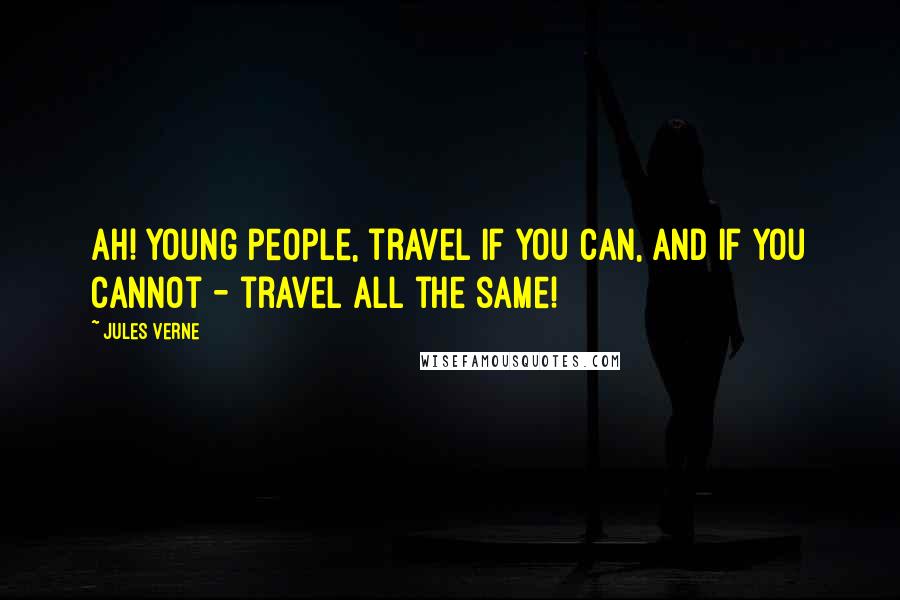 Jules Verne quotes: Ah! Young people, travel if you can, and if you cannot - travel all the same!