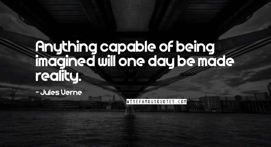 Jules Verne quotes: Anything capable of being imagined will one day be made reality.