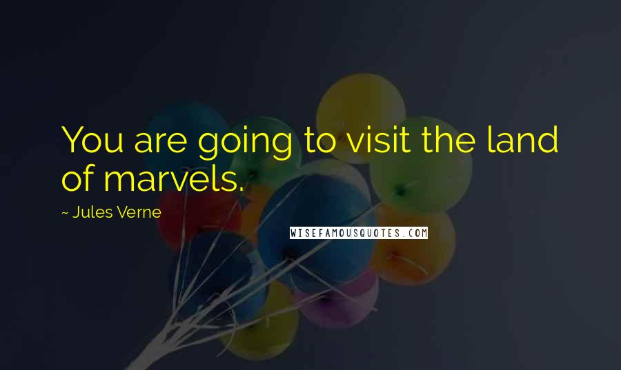 Jules Verne quotes: You are going to visit the land of marvels.