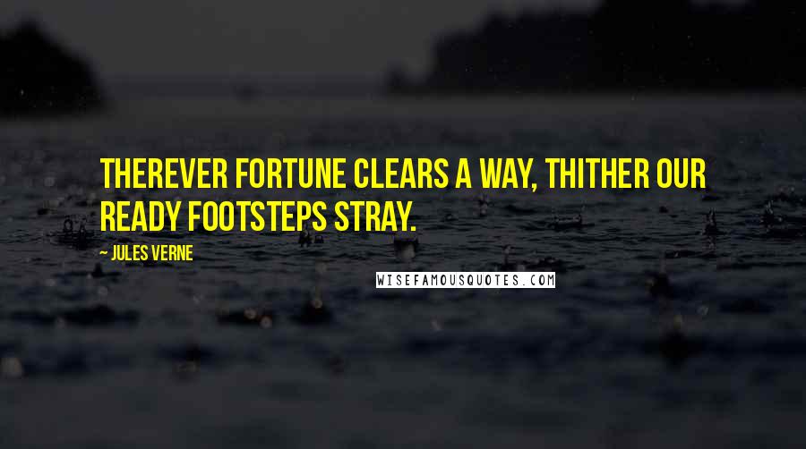 Jules Verne quotes: Therever fortune clears a way, thither our ready footsteps stray.