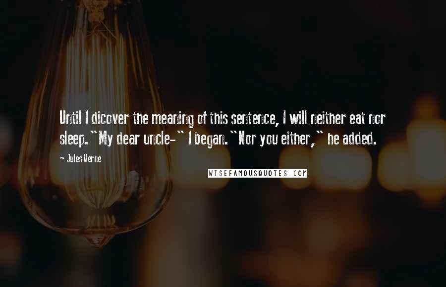 Jules Verne quotes: Until I dicover the meaning of this sentence, I will neither eat nor sleep."My dear uncle-" I began."Nor you either," he added.