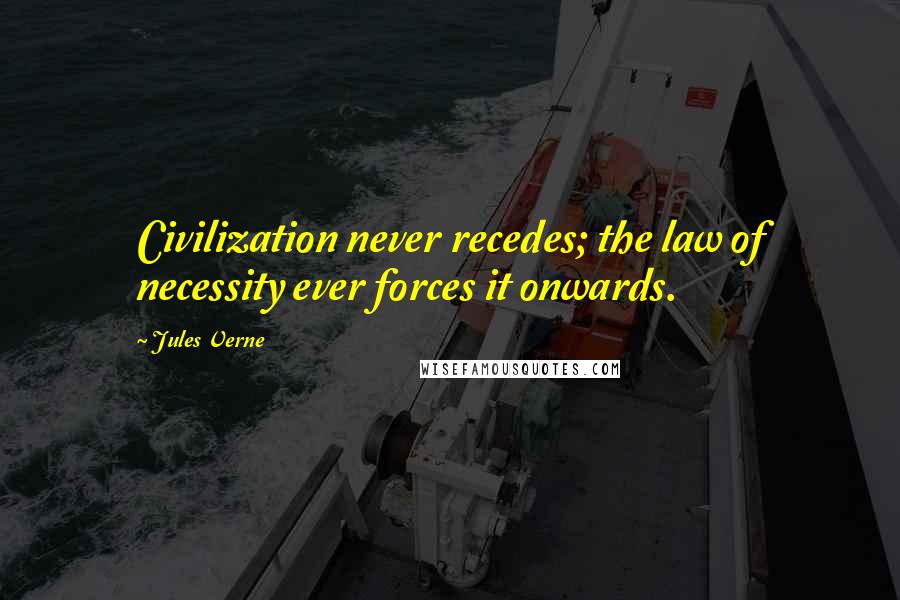 Jules Verne quotes: Civilization never recedes; the law of necessity ever forces it onwards.