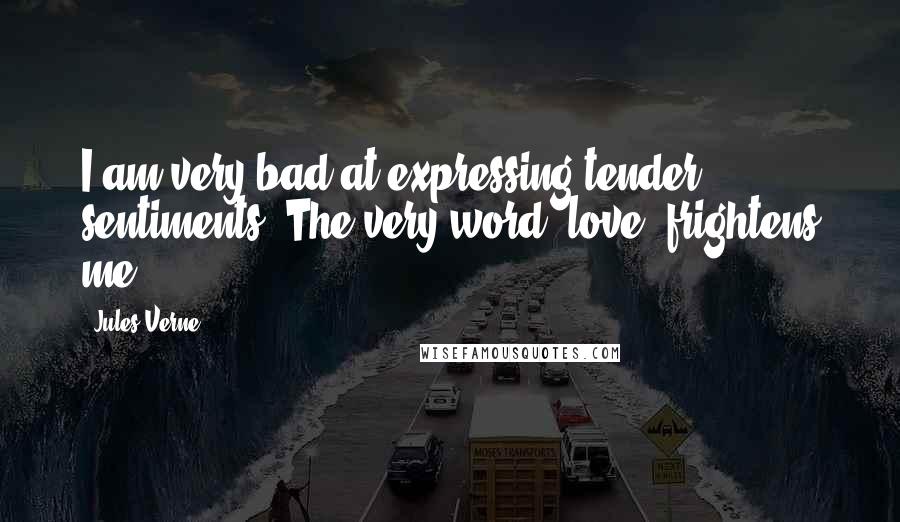 Jules Verne quotes: I am very bad at expressing tender sentiments. The very word 'love' frightens me.