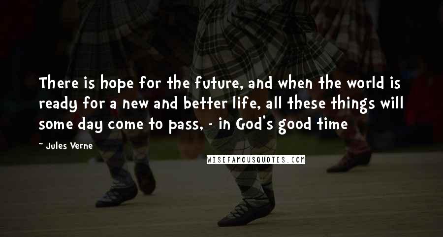 Jules Verne quotes: There is hope for the future, and when the world is ready for a new and better life, all these things will some day come to pass, - in God's