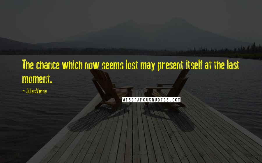Jules Verne quotes: The chance which now seems lost may present itself at the last moment.