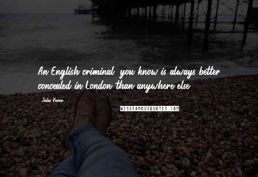 Jules Verne quotes: An English criminal, you know is always better concealed in London than anywhere else.