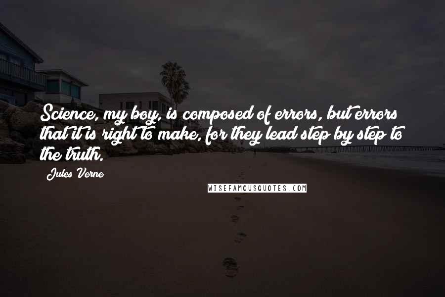 Jules Verne quotes: Science, my boy, is composed of errors, but errors that it is right to make, for they lead step by step to the truth.