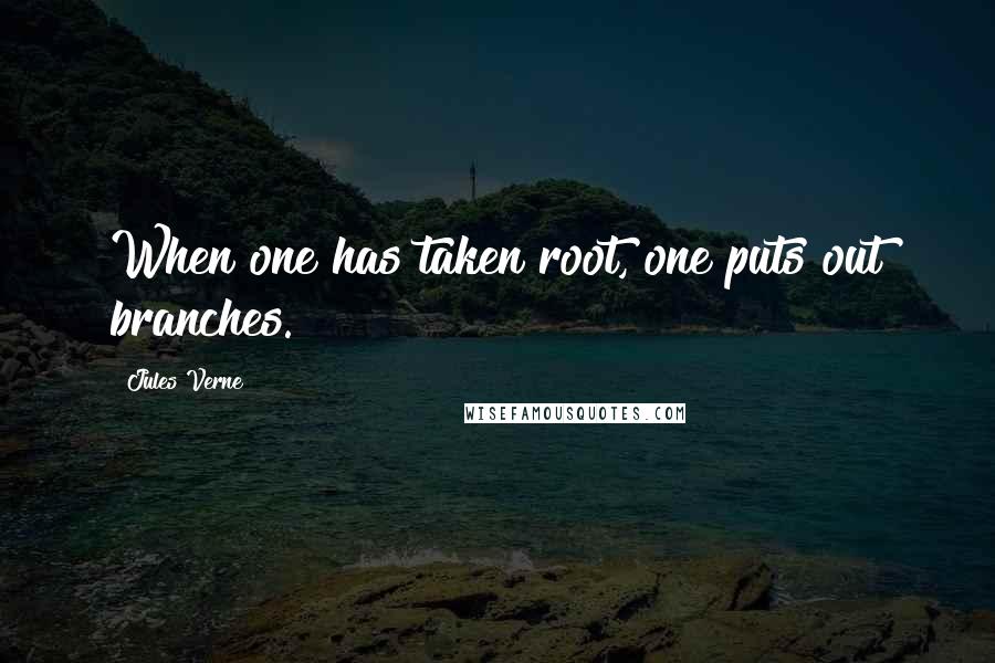 Jules Verne quotes: When one has taken root, one puts out branches.